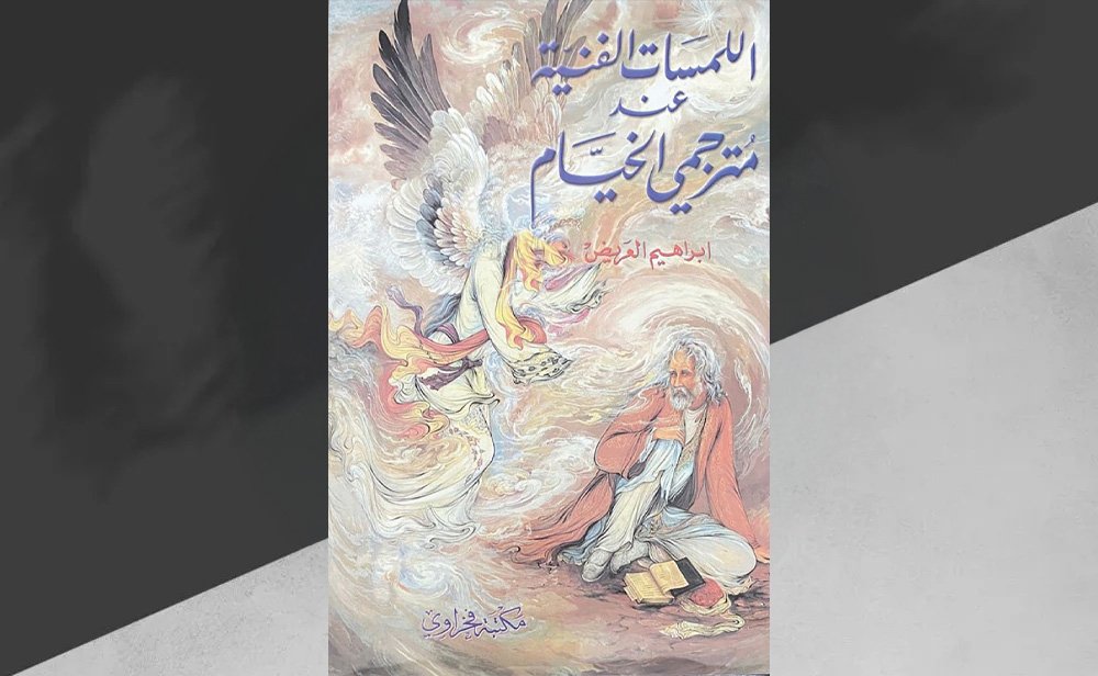 وقوف على شعرية النص وترجماته “اللمسات الفنية عند مترجمي الخيام” لإبراهيم العريض